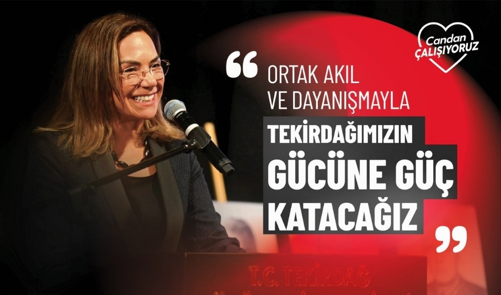"ORTAK AKIL VE DAYANIŞMAYLA TEKİRDAĞIMIZIN GÜCÜNE GÜÇ KATACAĞIZ"